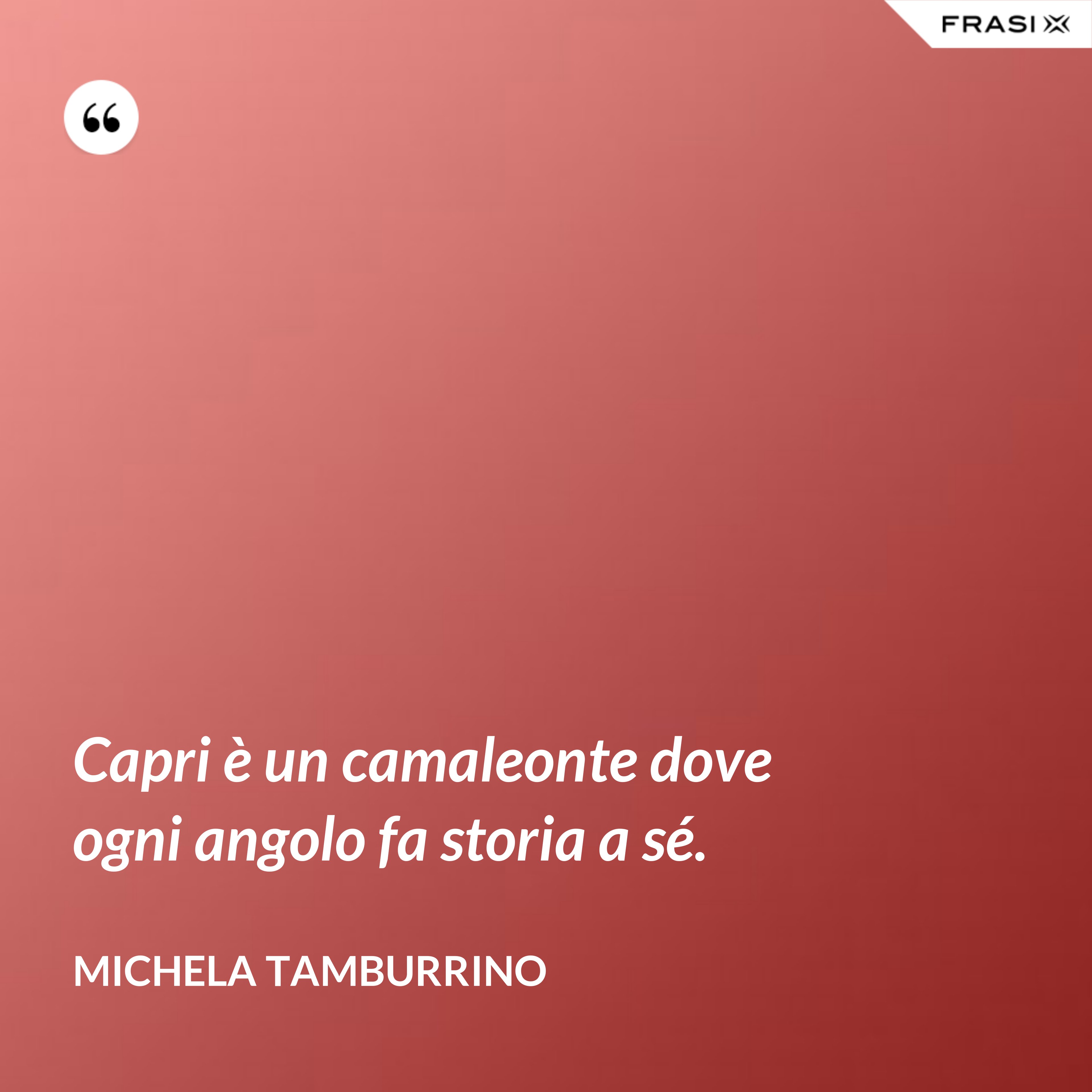 Capri è un camaleonte dove ogni angolo fa storia a sé. - Michela Tamburrino
