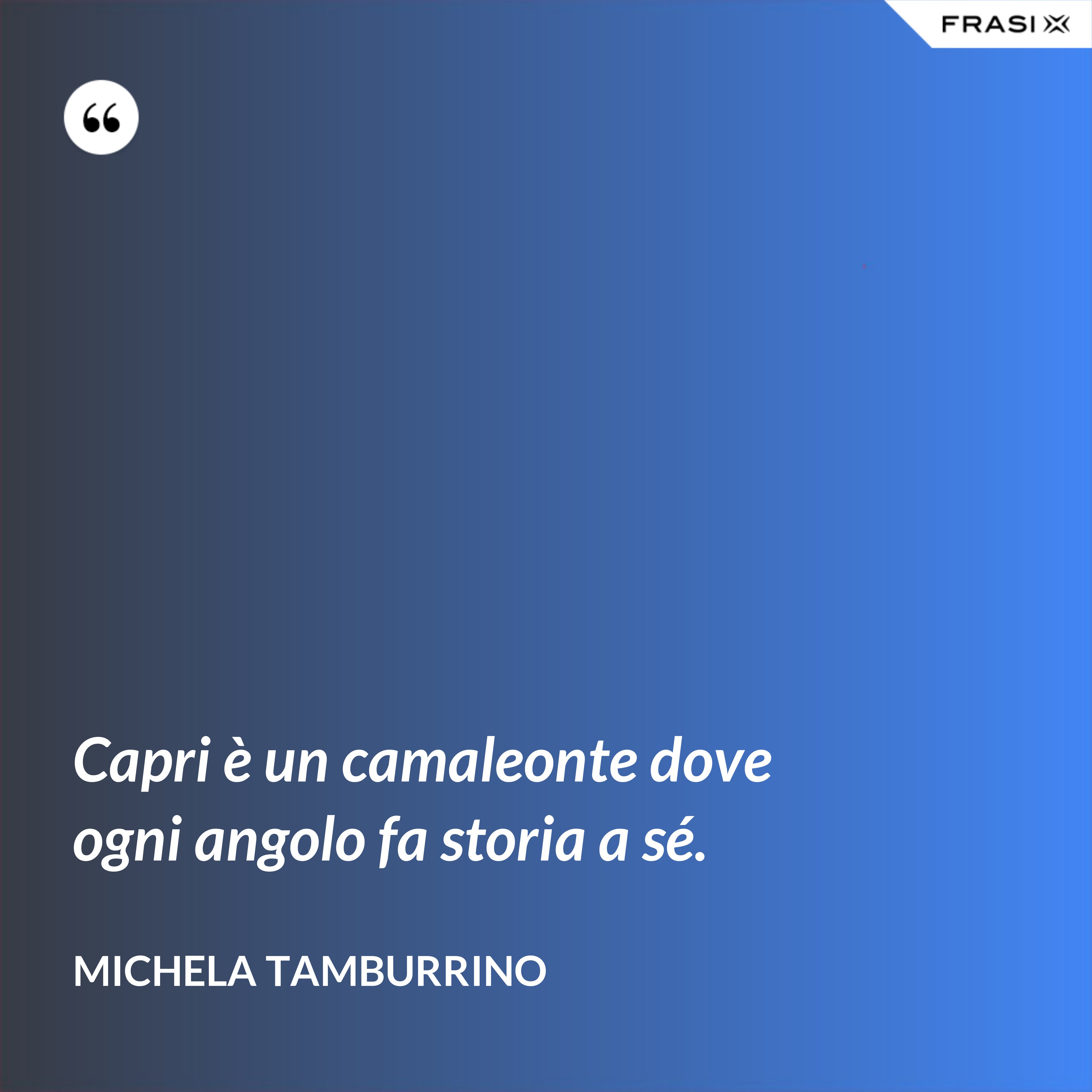 Capri è un camaleonte dove ogni angolo fa storia a sé. - Michela Tamburrino