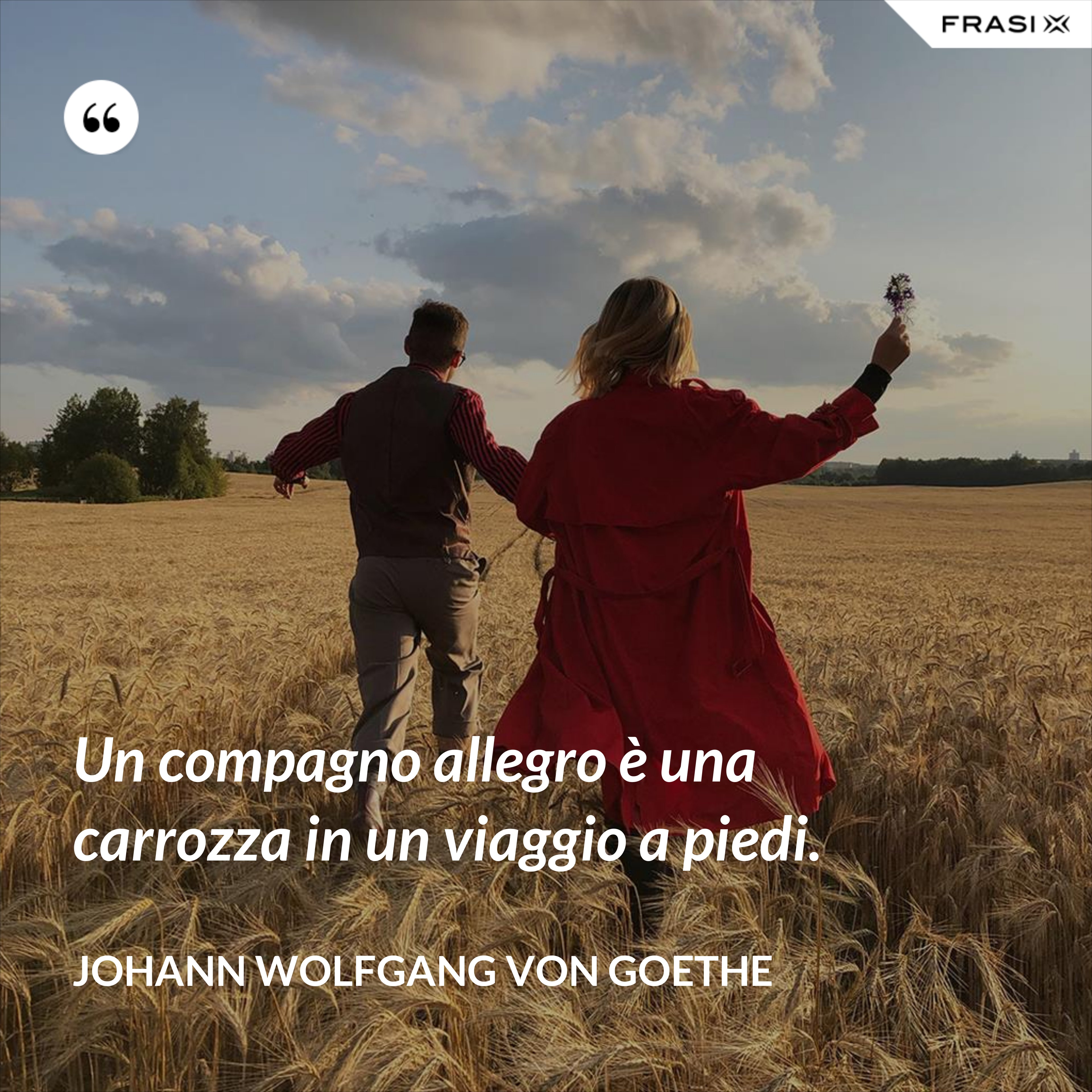 Un compagno allegro è una carrozza in un viaggio a piedi. - Johann Wolfgang von Goethe