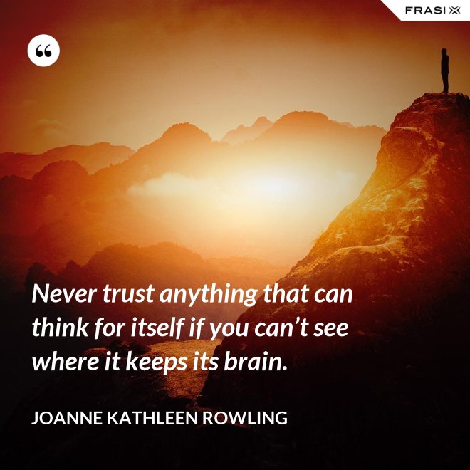 Never trust anything that can think for itself if you can’t see where it keeps its brain. - Joanne Kathleen Rowling