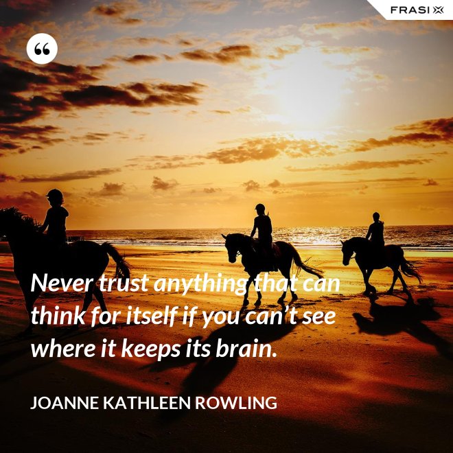 Never trust anything that can think for itself if you can’t see where it keeps its brain. - Joanne Kathleen Rowling