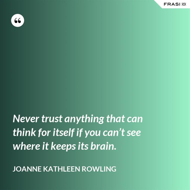 Never trust anything that can think for itself if you can’t see where it keeps its brain. - Joanne Kathleen Rowling