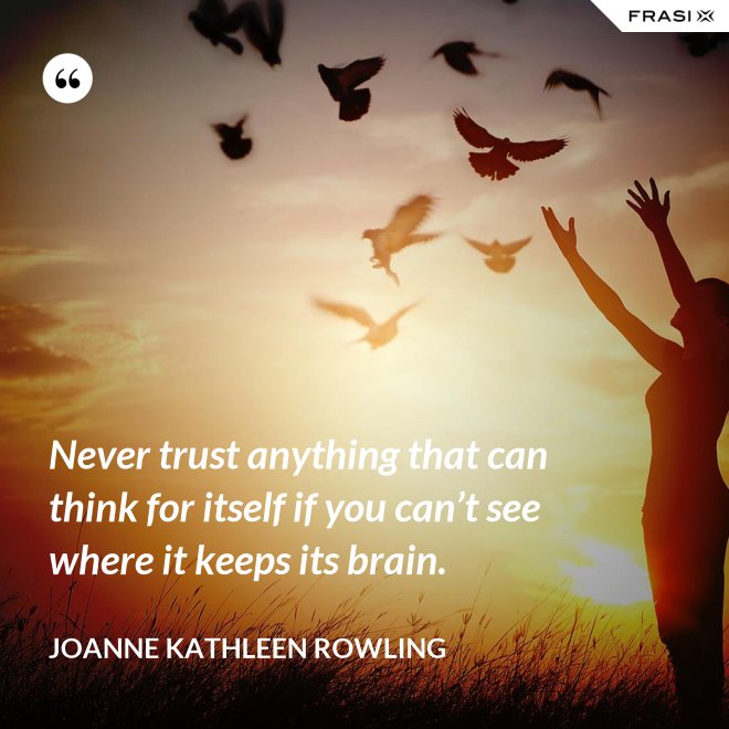 Never trust anything that can think for itself if you can’t see where it keeps its brain. - Joanne Kathleen Rowling