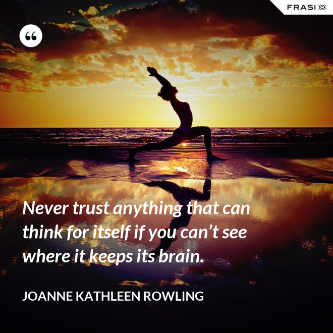 Never trust anything that can think for itself if you can’t see where it keeps its brain. - Joanne Kathleen Rowling