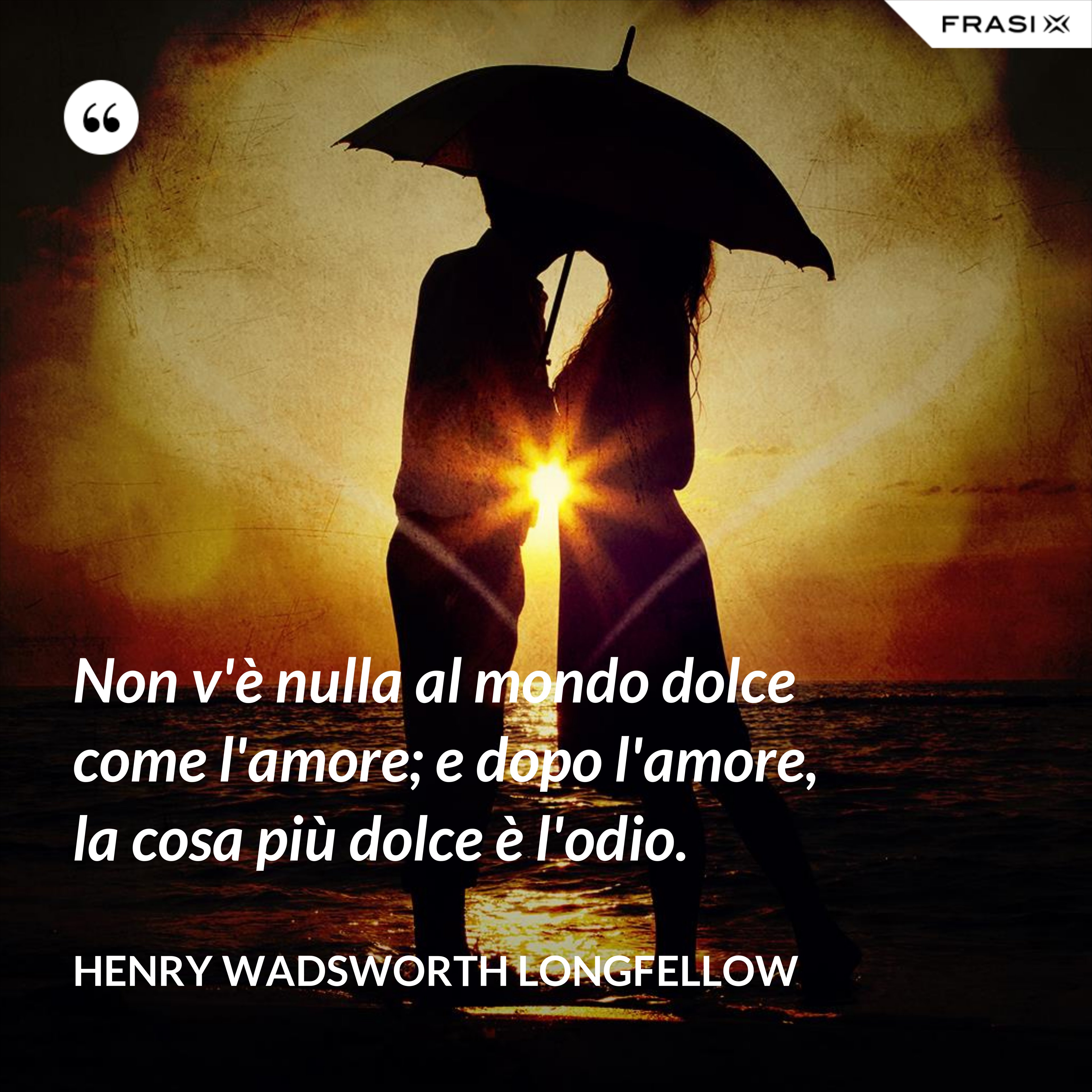 Non v'è nulla al mondo dolce come l'amore; e dopo l'amore, la cosa più dolce è l'odio. - Henry Wadsworth Longfellow