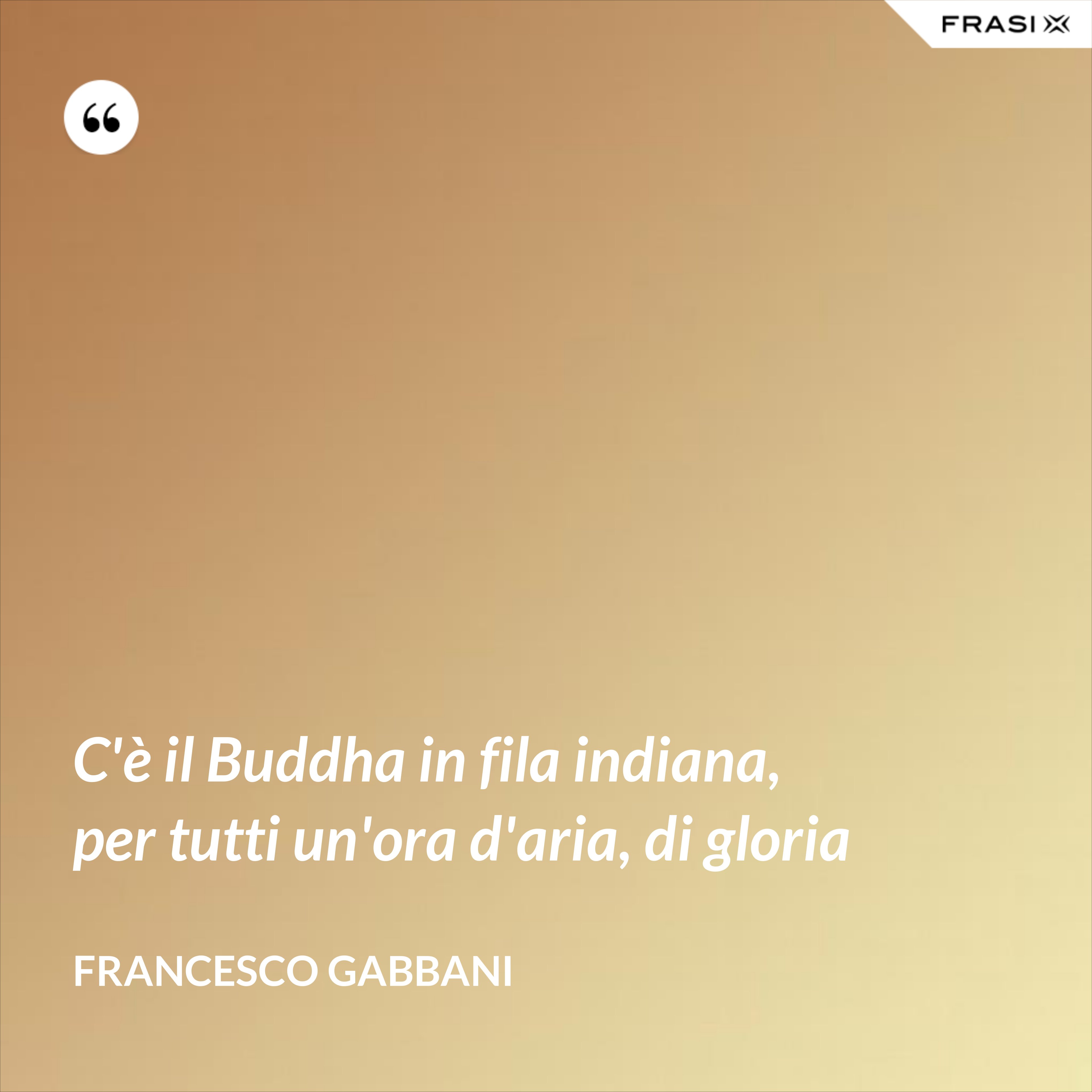 C'è il Buddha in fila indiana, per tutti un'ora d'aria, di gloria - Francesco Gabbani