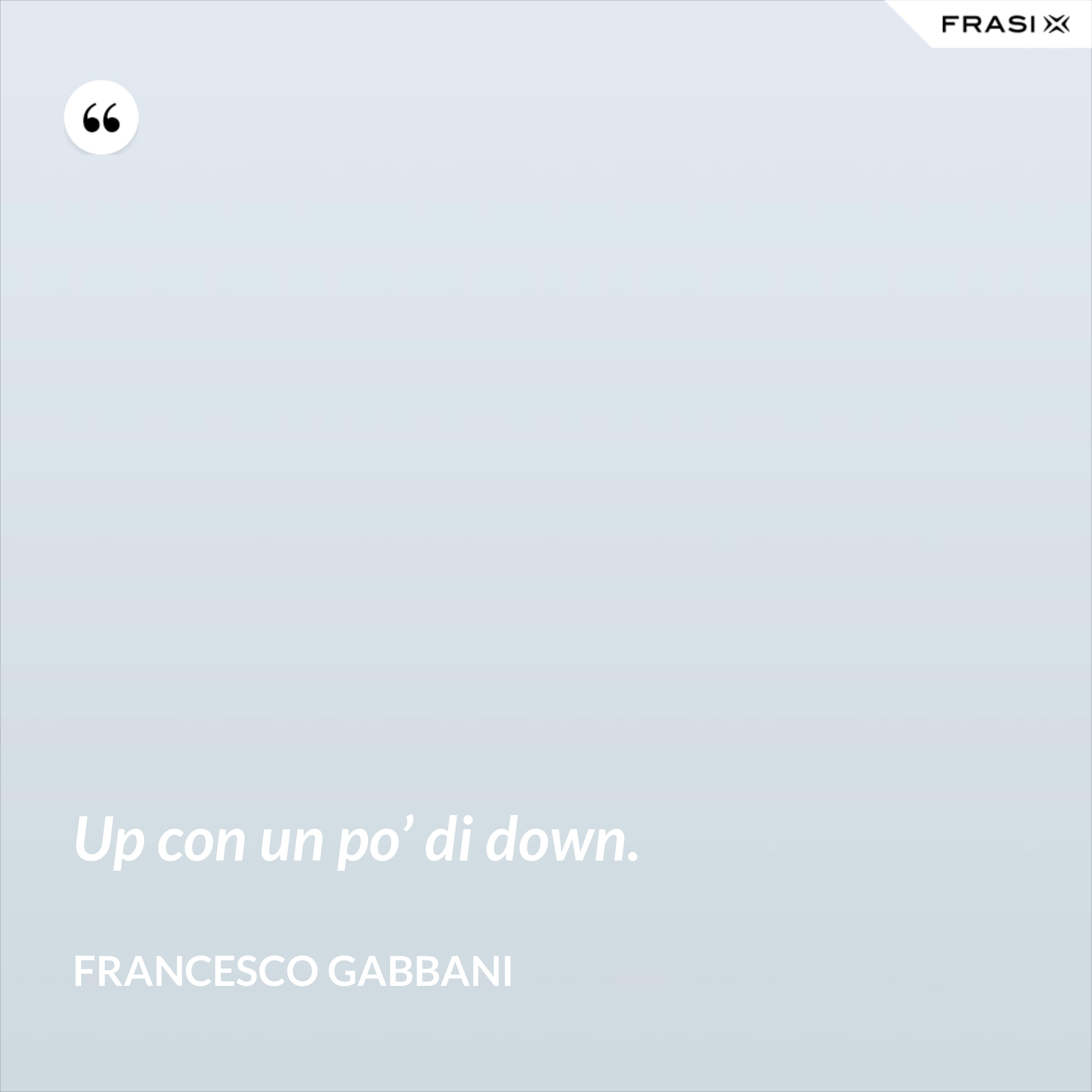 Up con un po’ di down. - Francesco Gabbani