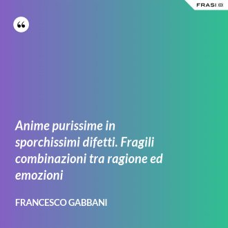 Anime purissime in sporchissimi difetti. Fragili combinazioni tra ragione ed emozioni - Francesco Gabbani