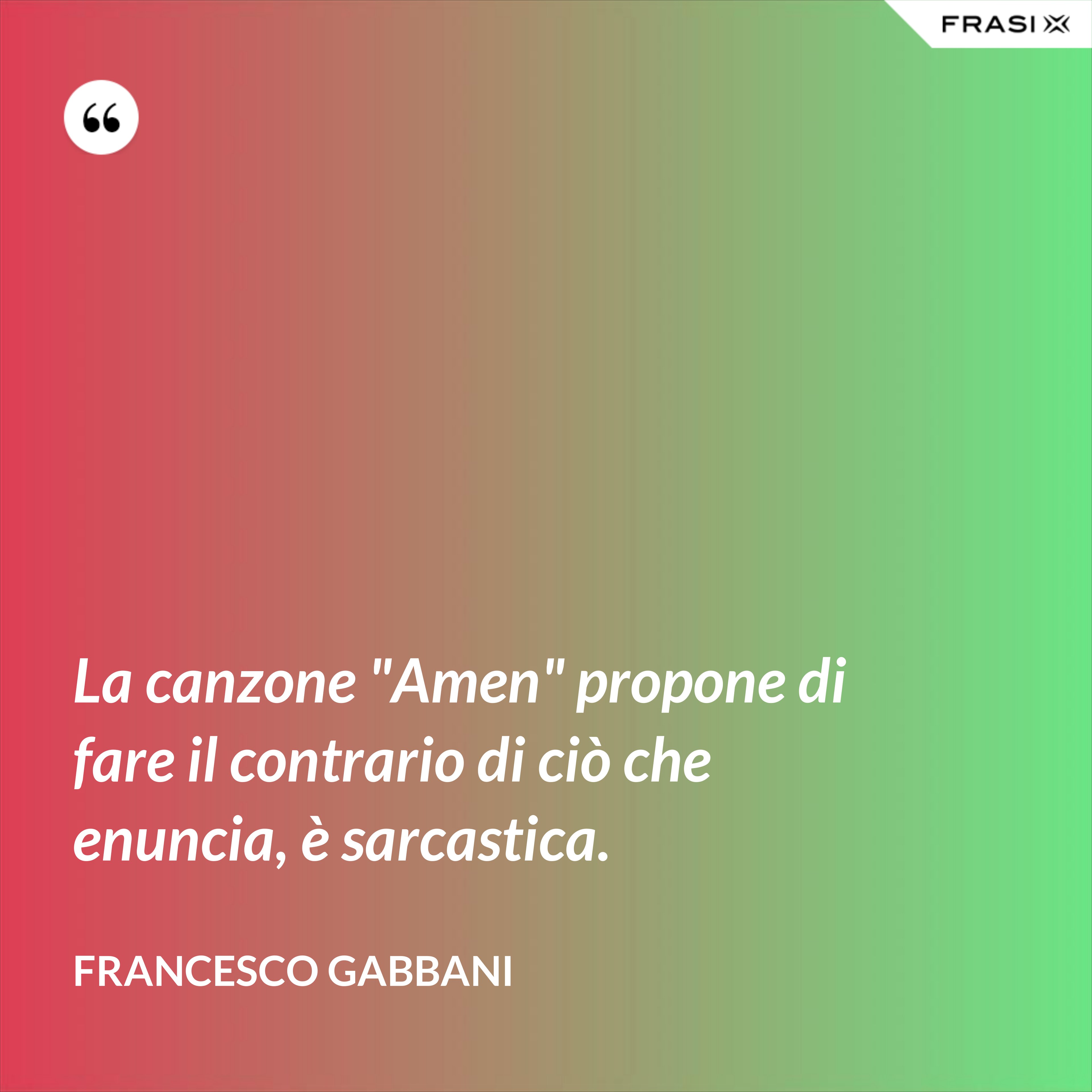 La canzone "Amen" propone di fare il contrario di ciò che enuncia, è sarcastica. - Francesco Gabbani