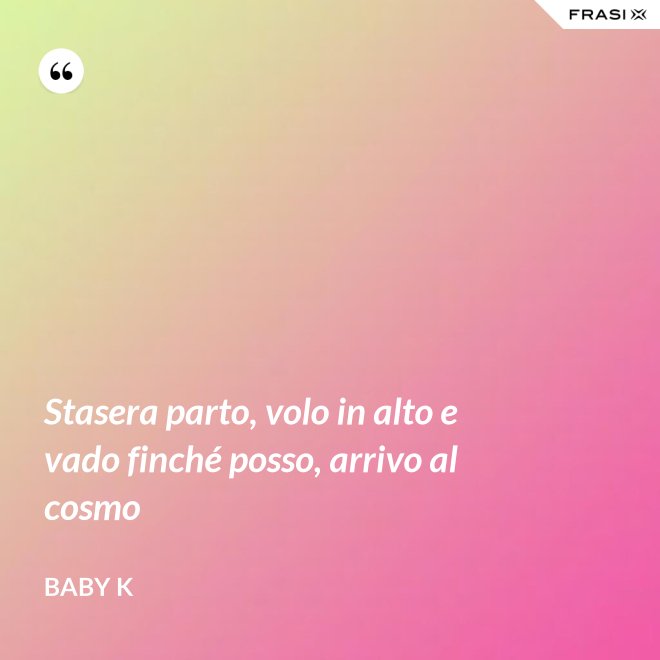 Stasera parto, volo in alto e vado finché posso, arrivo al cosmo - Baby K