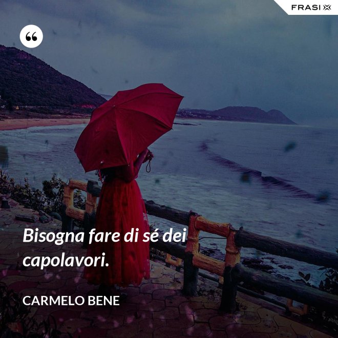 Bisogna fare di sé dei capolavori. - Carmelo Bene