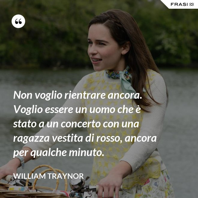 Non voglio rientrare ancora. Voglio essere un uomo che è stato a un concerto con una ragazza vestita di rosso, ancora per qualche minuto. - William Traynor
