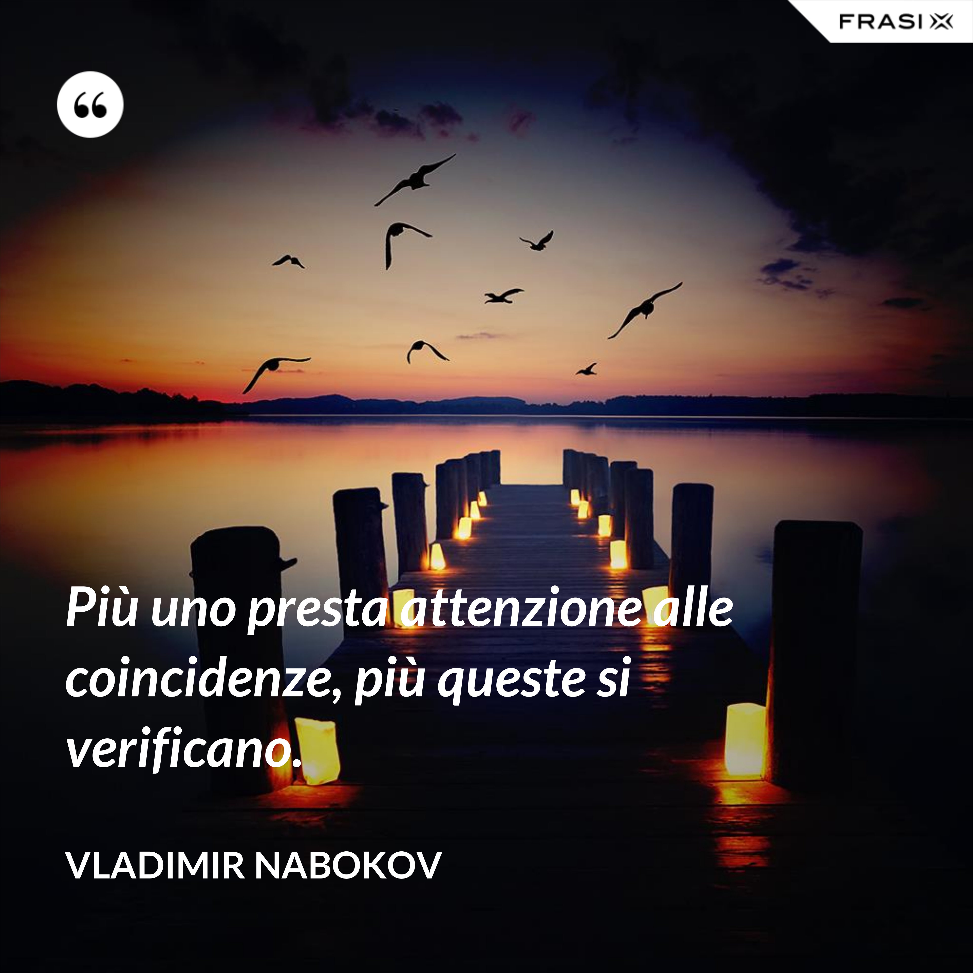 Più uno presta attenzione alle coincidenze, più queste si verificano. - Vladimir Nabokov