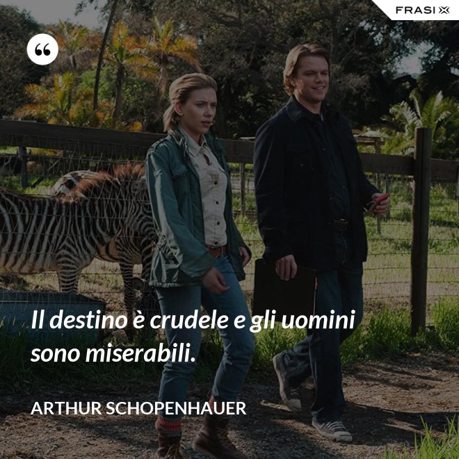 Il destino è crudele e gli uomini sono miserabili. - Arthur Schopenhauer