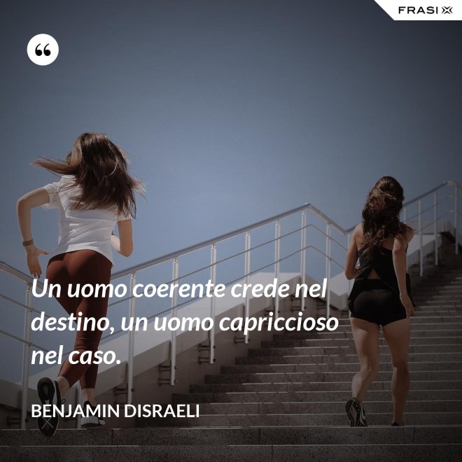 Un uomo coerente crede nel destino, un uomo capriccioso nel caso. - Benjamin Disraeli