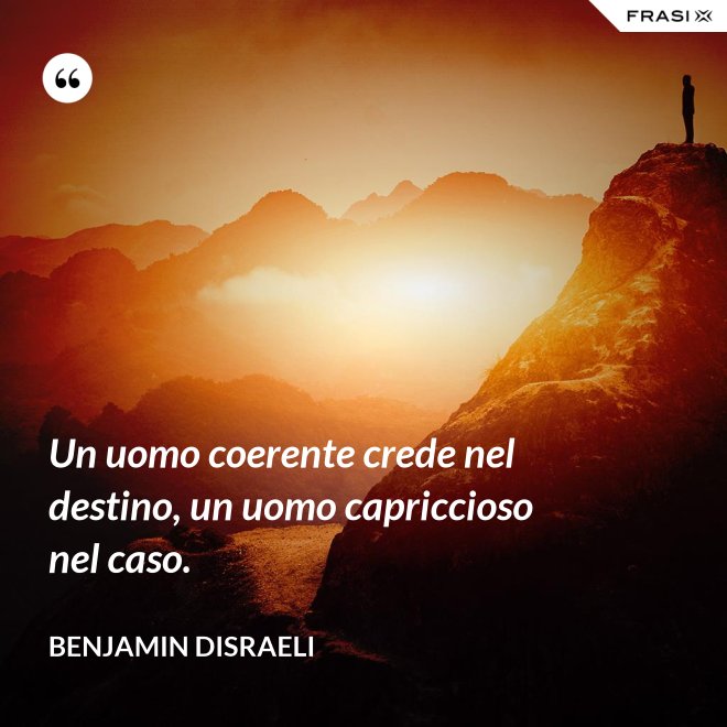 Un uomo coerente crede nel destino, un uomo capriccioso nel caso. - Benjamin Disraeli