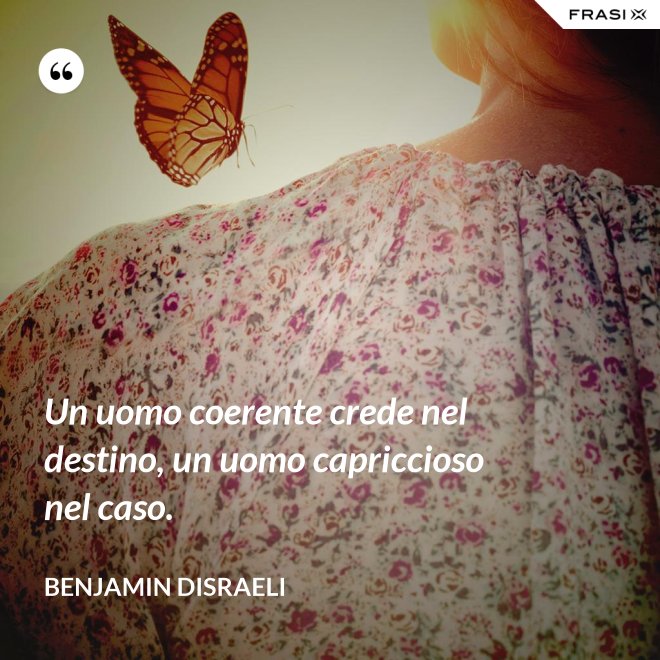 Un uomo coerente crede nel destino, un uomo capriccioso nel caso. - Benjamin Disraeli