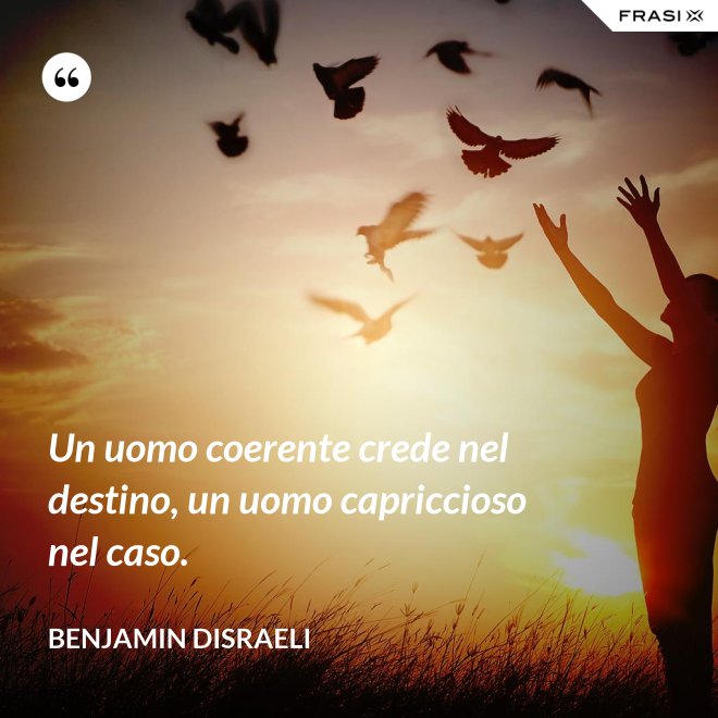 Un uomo coerente crede nel destino, un uomo capriccioso nel caso. - Benjamin Disraeli