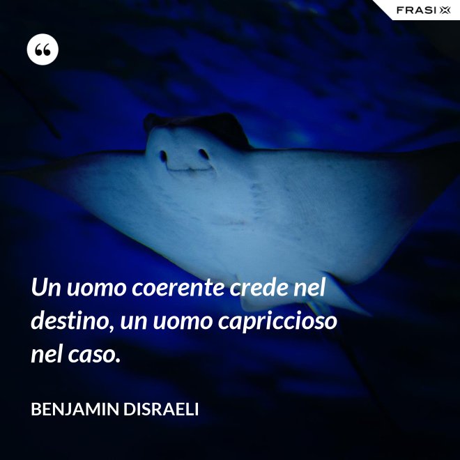 Un uomo coerente crede nel destino, un uomo capriccioso nel caso. - Benjamin Disraeli