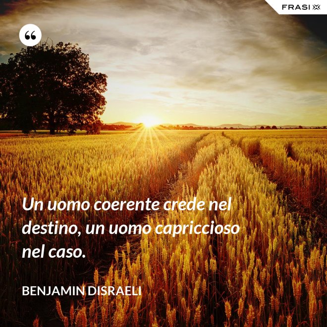 Un uomo coerente crede nel destino, un uomo capriccioso nel caso. - Benjamin Disraeli