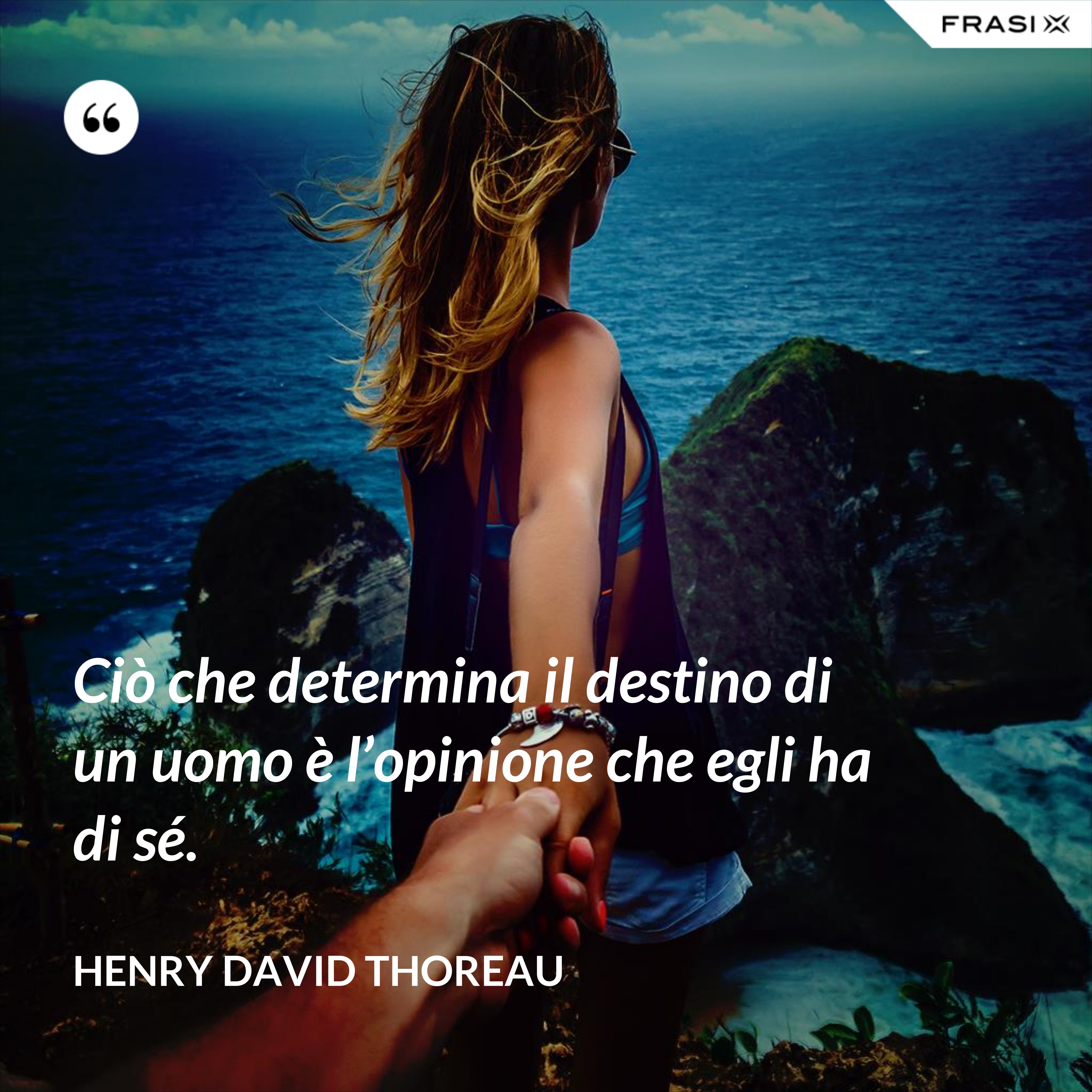 Ciò che determina il destino di un uomo è l’opinione che egli ha di sé. - Henry David Thoreau