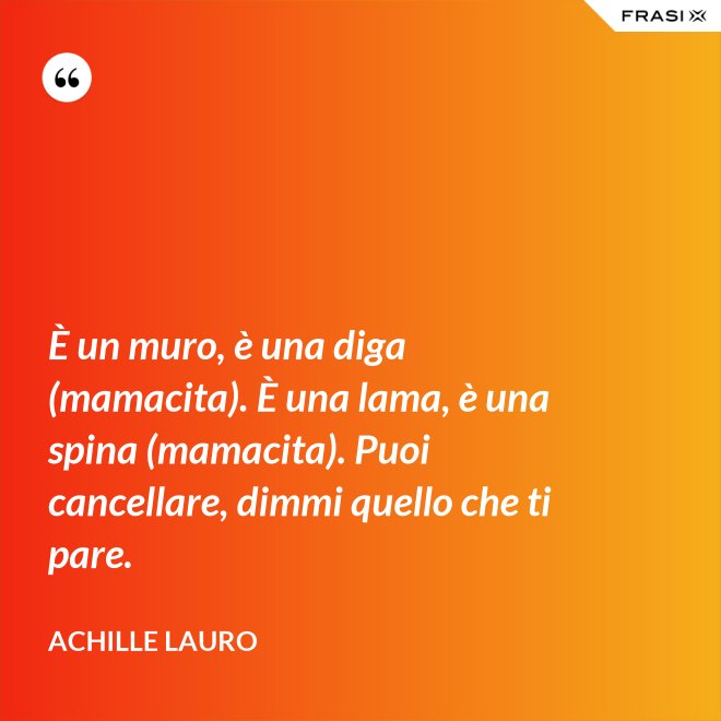 È un muro, è una diga (mamacita). È una lama, è una spina (mamacita). Puoi cancellare, dimmi quello che ti pare. - Achille Lauro