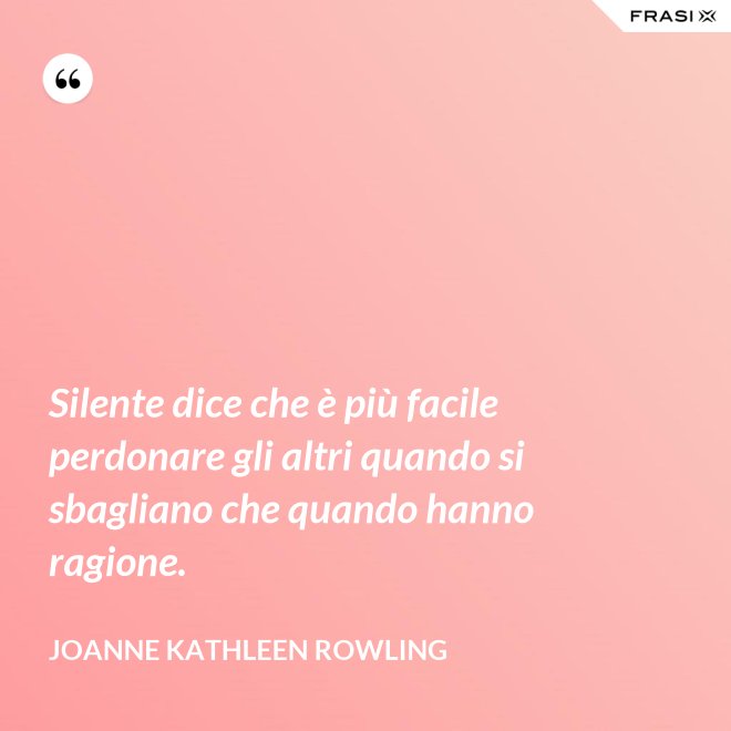 Silente dice che è più facile perdonare gli altri quando si sbagliano che quando hanno ragione. - Joanne Kathleen Rowling