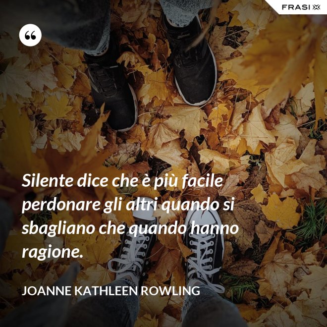 Silente dice che è più facile perdonare gli altri quando si sbagliano che quando hanno ragione. - Joanne Kathleen Rowling