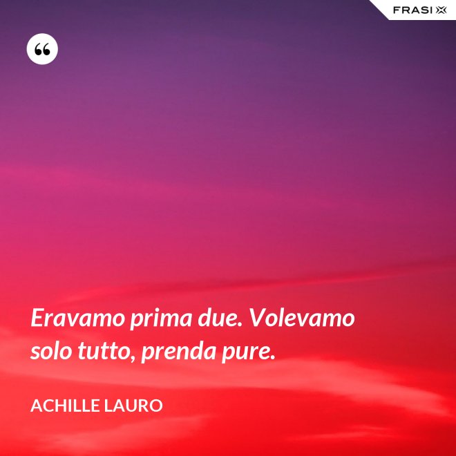 Eravamo prima due. Volevamo solo tutto, prenda pure. - Achille Lauro