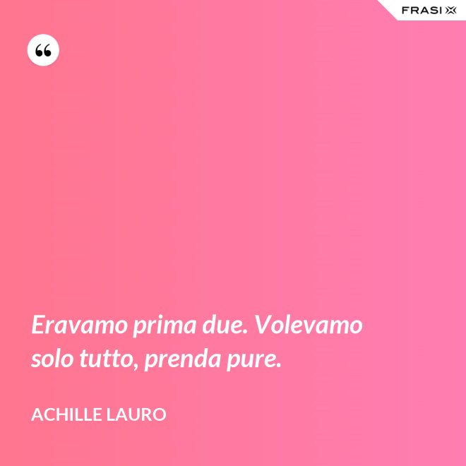 Eravamo prima due. Volevamo solo tutto, prenda pure. - Achille Lauro