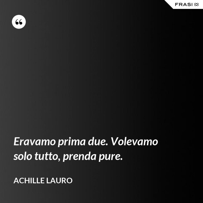 Eravamo prima due. Volevamo solo tutto, prenda pure. - Achille Lauro