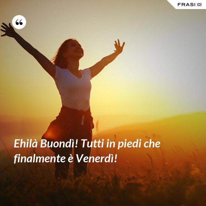 Ehilà Buondì! Tutti in piedi che finalmente è Venerdì! - Anonimo