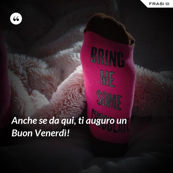 Anche se da qui, ti auguro un Buon Venerdì! - Anonimo