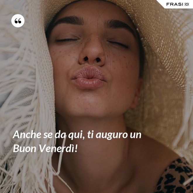 Anche se da qui, ti auguro un Buon Venerdì! - Anonimo
