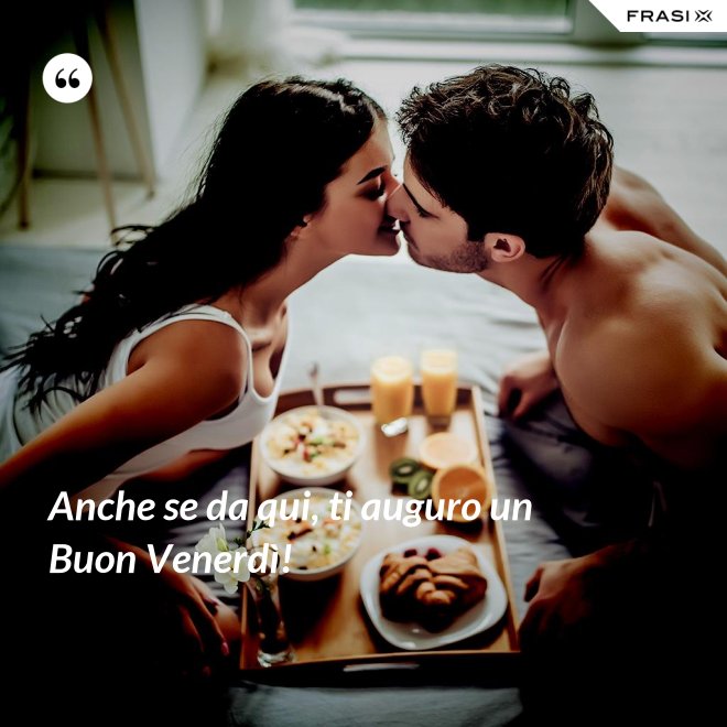 Anche se da qui, ti auguro un Buon Venerdì! - Anonimo