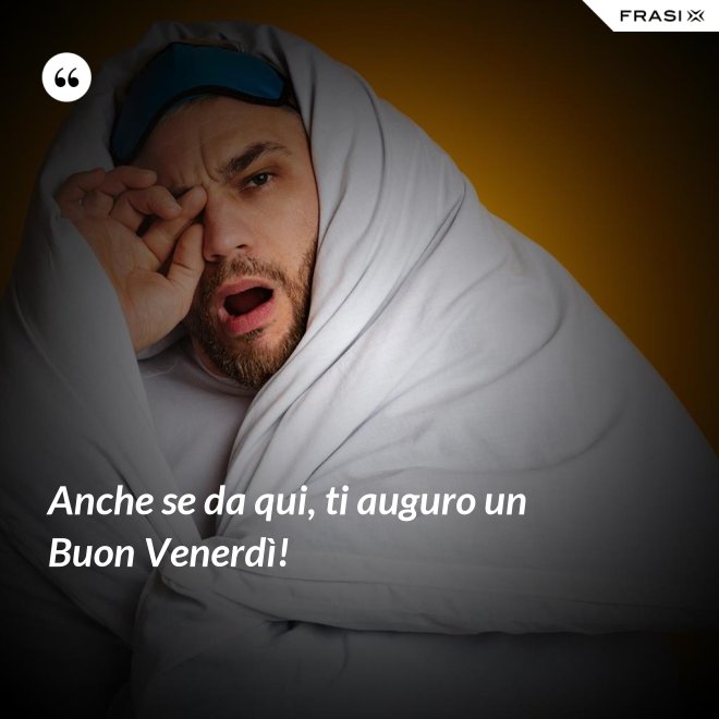 Anche se da qui, ti auguro un Buon Venerdì! - Anonimo