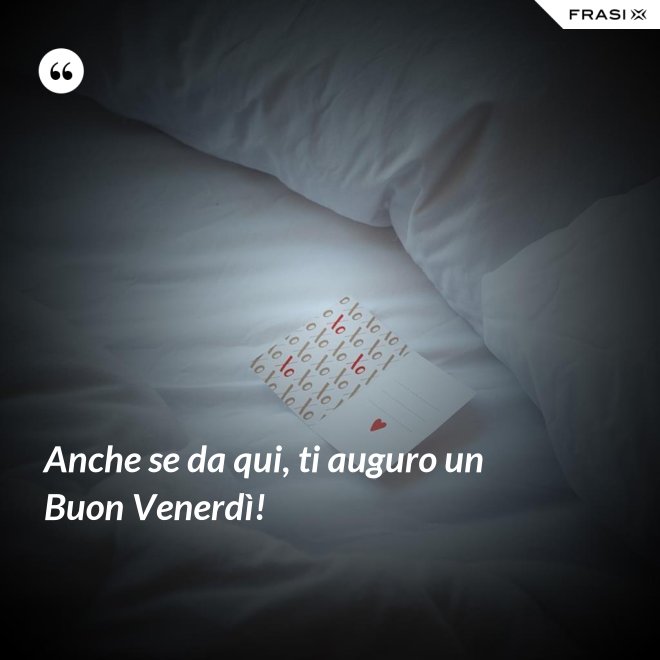 Anche se da qui, ti auguro un Buon Venerdì! - Anonimo
