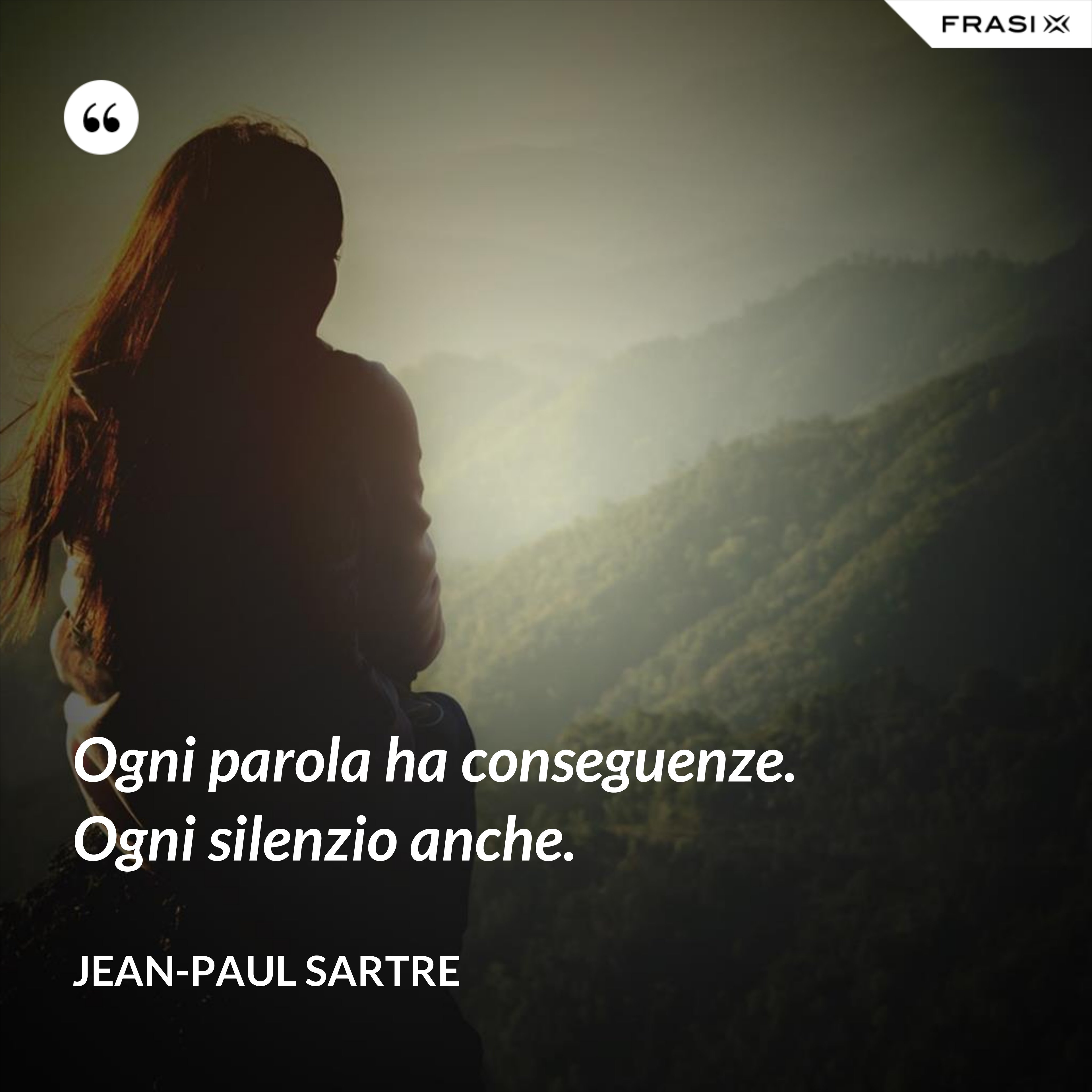 Ogni parola ha conseguenze. Ogni silenzio anche. - Jean-Paul Sartre