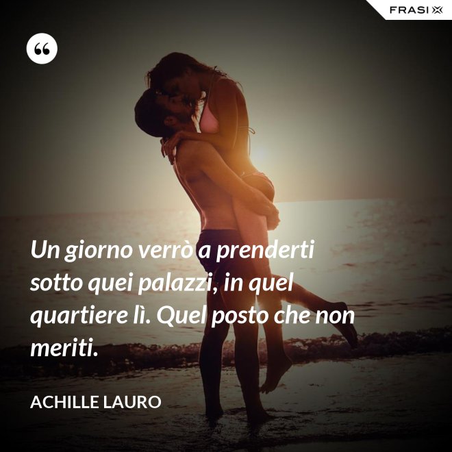 Un giorno verrò a prenderti sotto quei palazzi, in quel quartiere lì. Quel posto che non meriti. - Achille Lauro