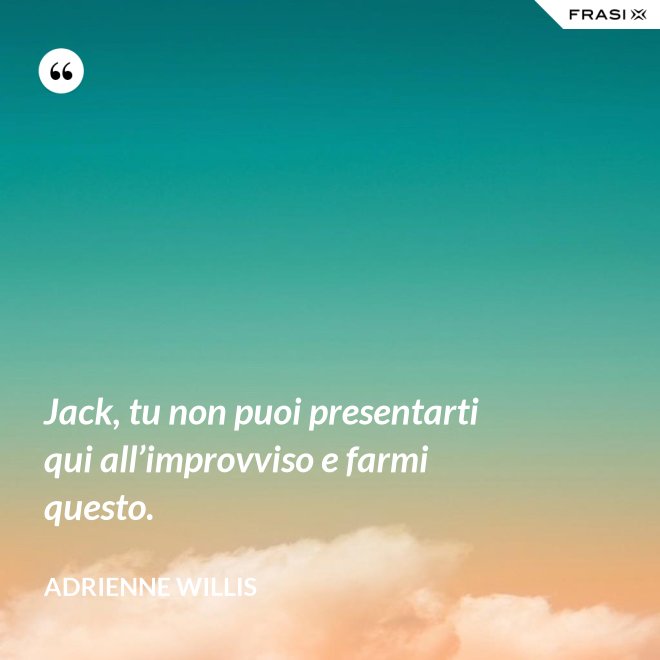 Jack, tu non puoi presentarti qui all’improvviso e farmi questo. - Adrienne Willis