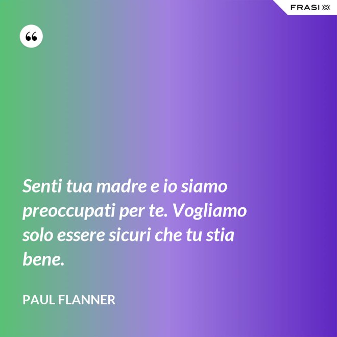 Senti tua madre e io siamo preoccupati per te. Vogliamo solo essere sicuri che tu stia bene. - Paul Flanner