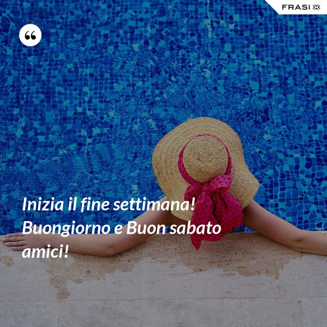 Inizia il fine settimana! Buongiorno e Buon sabato amici! - Anonimo