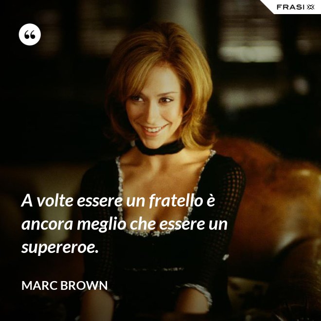 A volte essere un fratello è ancora meglio che essere un supereroe. - Marc Brown
