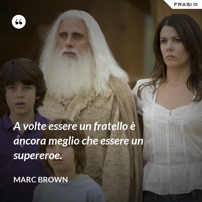 A volte essere un fratello è ancora meglio che essere un supereroe. - Marc Brown