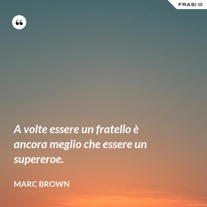 A volte essere un fratello è ancora meglio che essere un supereroe. - Marc Brown