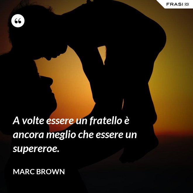 A volte essere un fratello è ancora meglio che essere un supereroe. - Marc Brown