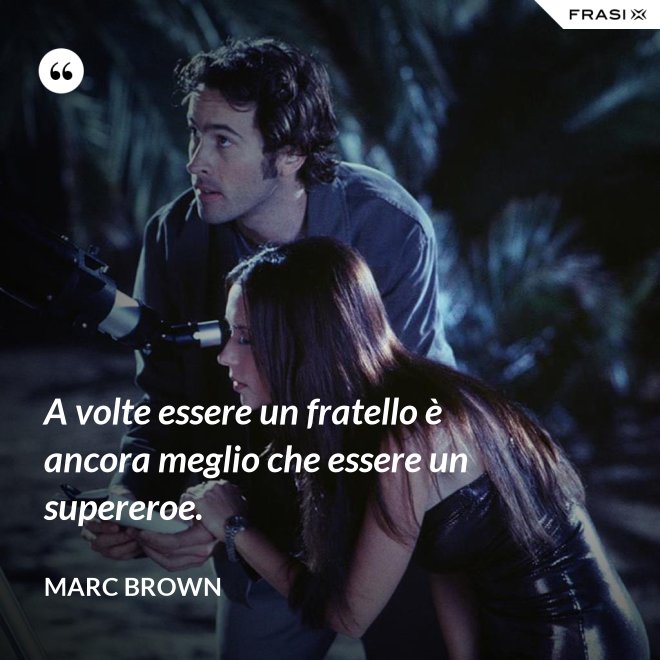 A volte essere un fratello è ancora meglio che essere un supereroe. - Marc Brown