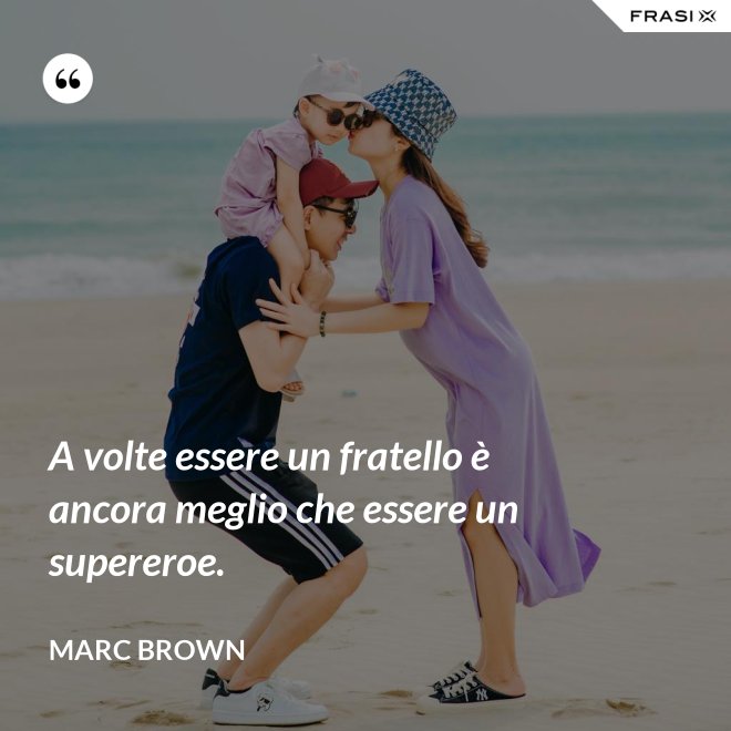 A volte essere un fratello è ancora meglio che essere un supereroe. - Marc Brown