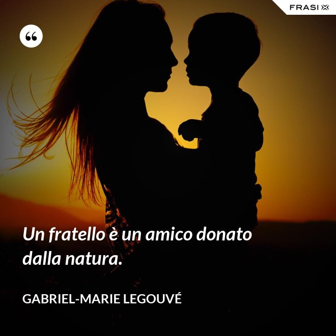 Un fratello è un amico donato dalla natura. - Gabriel-Marie Legouvé