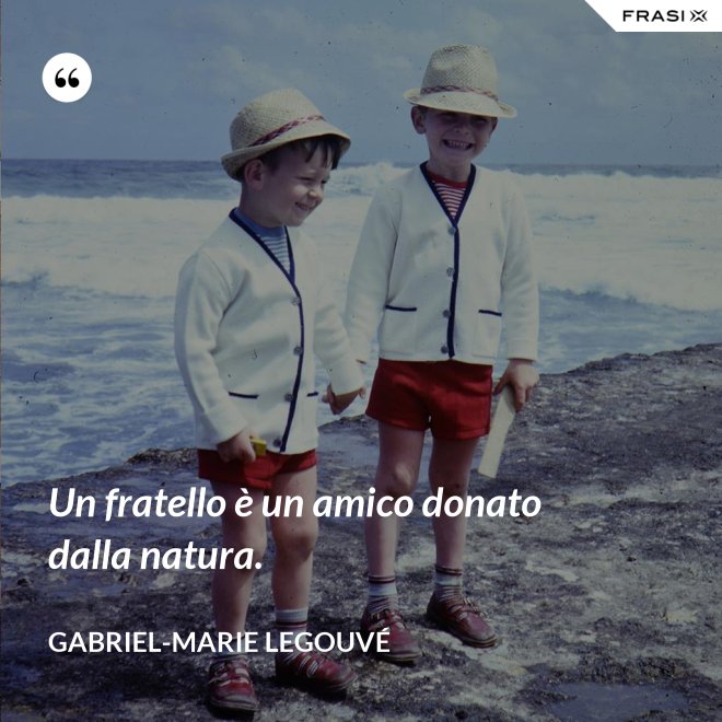 Un fratello è un amico donato dalla natura. - Gabriel-Marie Legouvé